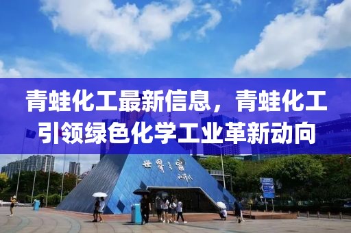 青蛙化工最新信息，青蛙化工引領綠色化學工業革新動向