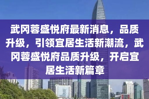武岡蓉盛悅府最新消息，品質(zhì)升級，引領(lǐng)宜居生活新潮流，武岡蓉盛悅府品質(zhì)升級，開啟宜居生活新篇章