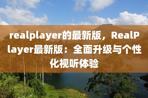 realplayer的最新版，RealPlayer最新版：全面升級與個性化視聽體驗