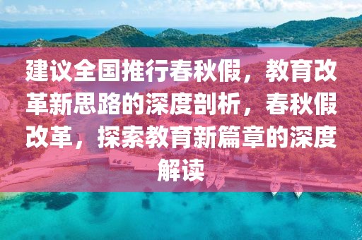 建議全國推行春秋假，教育改革新思路的深度剖析，春秋假改革，探索教育新篇章的深度解讀