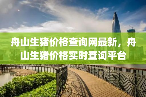 舟山生豬價格查詢網最新，舟山生豬價格實時查詢平臺