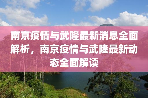 南京疫情與武隆最新消息全面解析，南京疫情與武隆最新動態全面解讀