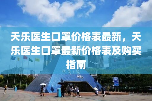 天樂醫(yī)生口罩價格表最新，天樂醫(yī)生口罩最新價格表及購買指南