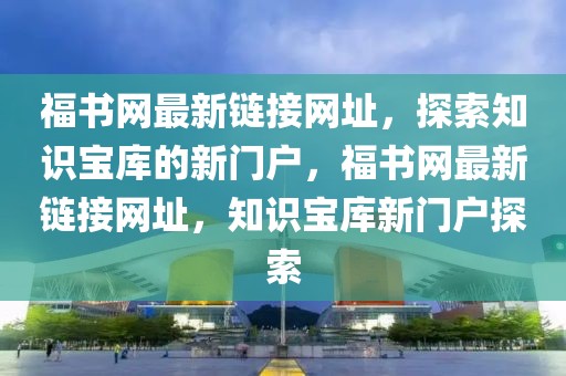 福書網最新鏈接網址，探索知識寶庫的新門戶，福書網最新鏈接網址，知識寶庫新門戶探索