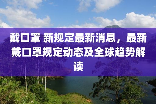 戴口罩 新規定最新消息，最新戴口罩規定動態及全球趨勢解讀