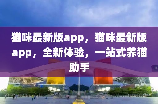 貓咪最新版app，貓咪最新版app，全新體驗，一站式養貓助手