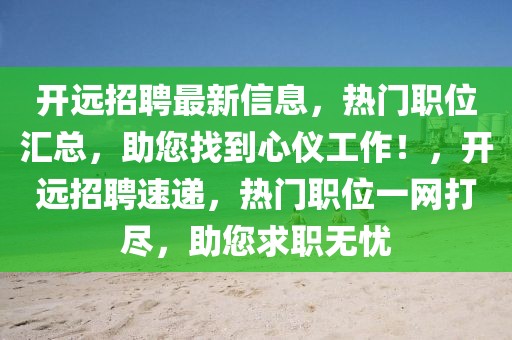 開遠招聘最新信息，熱門職位匯總，助您找到心儀工作！，開遠招聘速遞，熱門職位一網打盡，助您求職無憂