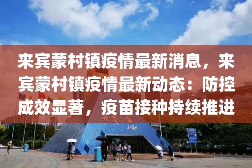 來賓蒙村鎮疫情最新消息，來賓蒙村鎮疫情最新動態：防控成效顯著，疫苗接種持續推進