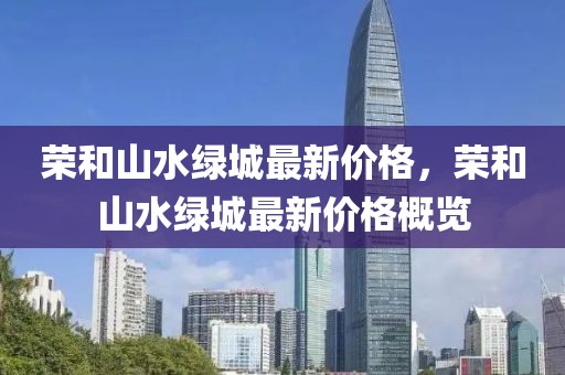 榮和山水綠城最新價格，榮和山水綠城最新價格概覽