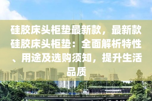 硅膠床頭柜墊最新款，最新款硅膠床頭柜墊：全面解析特性、用途及選購須知，提升生活品質
