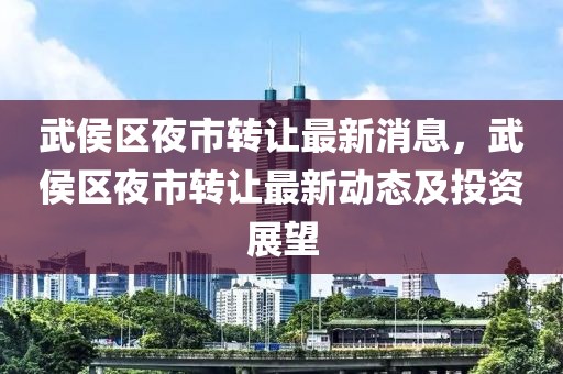 武侯區夜市轉讓最新消息，武侯區夜市轉讓最新動態及投資展望