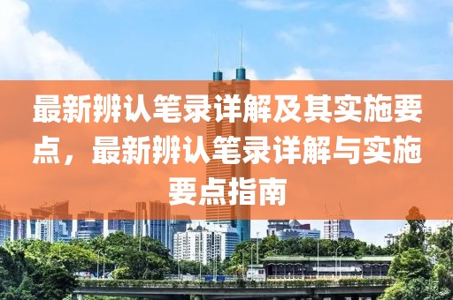 最新辨認筆錄詳解及其實施要點，最新辨認筆錄詳解與實施要點指南