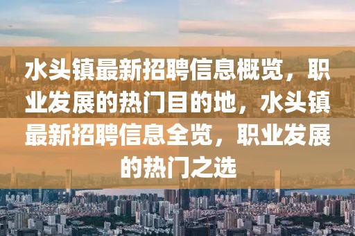 水頭鎮最新招聘信息概覽，職業發展的熱門目的地，水頭鎮最新招聘信息全覽，職業發展的熱門之選