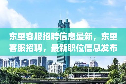 東里客服招聘信息最新，東里客服招聘，最新職位信息發布