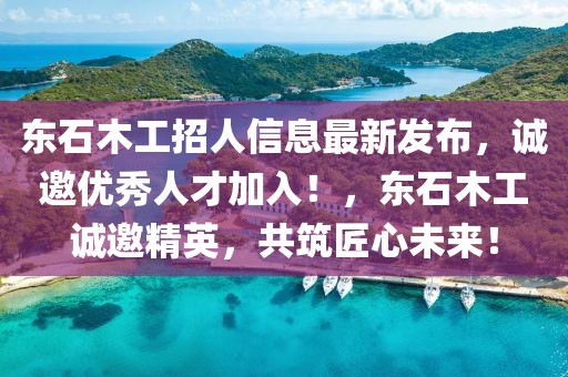東石木工招人信息最新發布，誠邀優秀人才加入！，東石木工誠邀精英，共筑匠心未來！