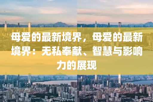 母愛的最新境界，母愛的最新境界：無私奉獻、智慧與影響力的展現(xiàn)