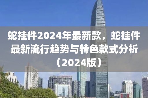 蛇掛件2024年最新款，蛇掛件最新流行趨勢(shì)與特色款式分析（2024版）
