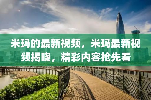 米瑪的最新視頻，米瑪最新視頻揭曉，精彩內容搶先看