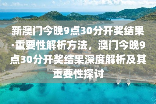新澳門今晚9點30分開獎結(jié)果·重要性解析方法，澳門今晚9點30分開獎結(jié)果深度解析及其重要性探討