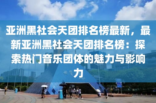 亞洲黑社會天團排名榜最新，最新亞洲黑社會天團排名榜：探索熱門音樂團體的魅力與影響力