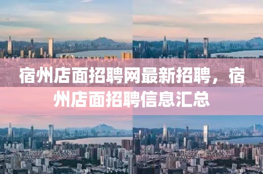 宿州店面招聘網最新招聘，宿州店面招聘信息匯總