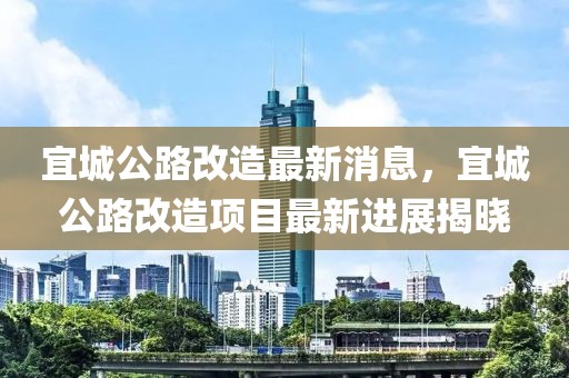 宜城公路改造最新消息，宜城公路改造項目最新進展揭曉