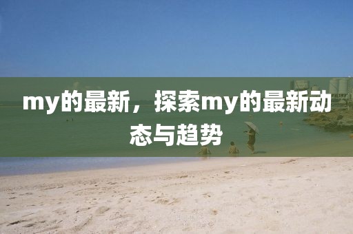 my的最新，探索my的最新動態與趨勢