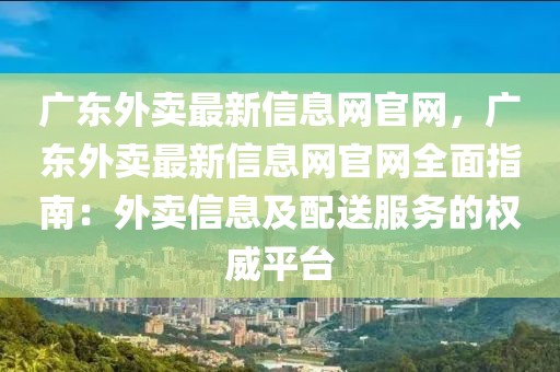廣東外賣最新信息網官網，廣東外賣最新信息網官網全面指南：外賣信息及配送服務的權威平臺