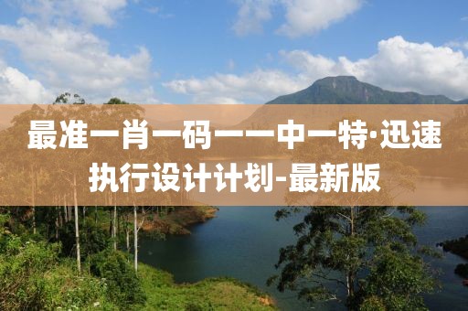 最準一肖一碼一一中一特·迅速執行設計計劃-最新版