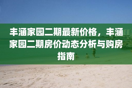 豐涵家園二期最新價格，豐涵家園二期房價動態(tài)分析與購房指南