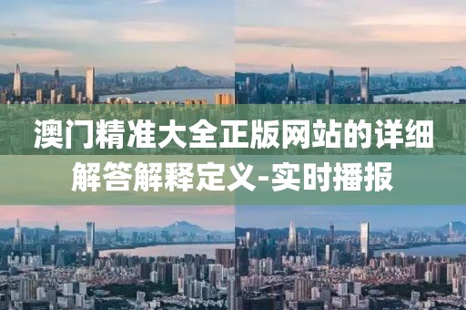 澳門精準大全正版網(wǎng)站的詳細解答解釋定義-實時播報