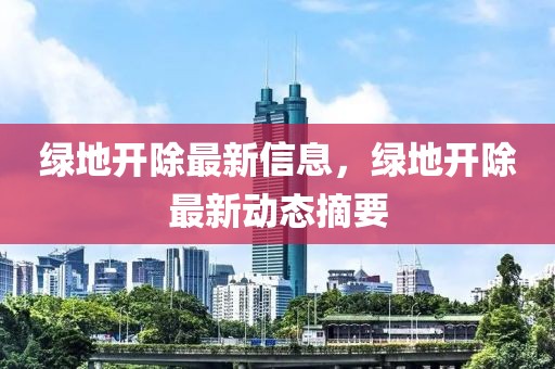 綠地開除最新信息，綠地開除最新動態(tài)摘要