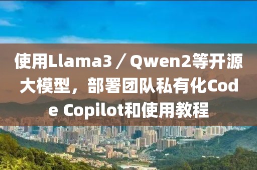 使用Llama3／Qwen2等開(kāi)源大模型，部署團(tuán)隊(duì)私有化Code Copilot和使用教程