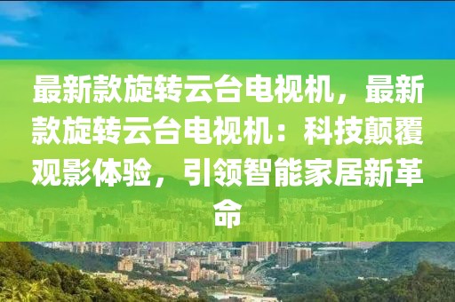 最新款旋轉(zhuǎn)云臺電視機，最新款旋轉(zhuǎn)云臺電視機：科技顛覆觀影體驗，引領(lǐng)智能家居新革命