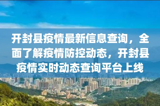 開封縣疫情最新信息查詢，全面了解疫情防控動態(tài)，開封縣疫情實(shí)時動態(tài)查詢平臺上線