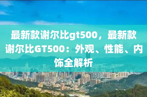 最新款謝爾比gt500，最新款謝爾比GT500：外觀、性能、內飾全解析