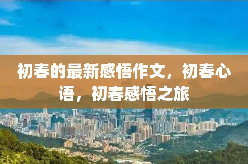 初春的最新感悟作文，初春心語，初春感悟之旅