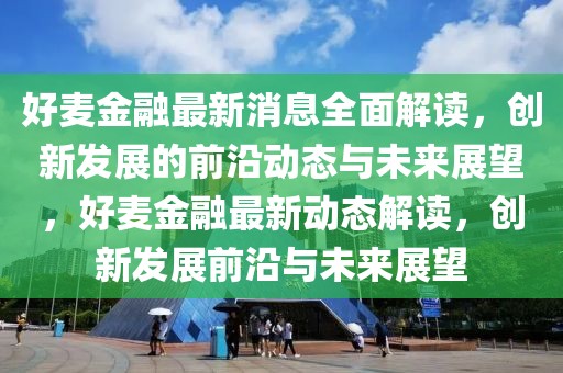 好麥金融最新消息全面解讀，創新發展的前沿動態與未來展望，好麥金融最新動態解讀，創新發展前沿與未來展望