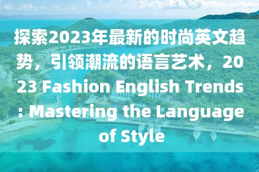 探索2023年最新的時尚英文趨勢，引領(lǐng)潮流的語言藝術(shù)，2023 Fashion English Trends: Mastering the Language of Style