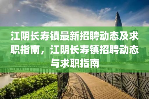 江陰長壽鎮(zhèn)最新招聘動態(tài)及求職指南，江陰長壽鎮(zhèn)招聘動態(tài)與求職指南