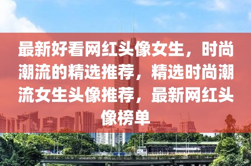 最新好看網紅頭像女生，時尚潮流的精選推薦，精選時尚潮流女生頭像推薦，最新網紅頭像榜單