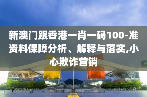 新澳門跟香港一肖一碼100-準資料保障分析、解釋與落實,小心欺詐營銷