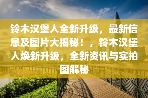 鈴木漢堡人全新升級，最新信息及圖片大揭秘！，鈴木漢堡人煥新升級，全新資訊與實(shí)拍圖解秘
