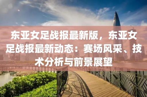 東亞女足戰報最新版，東亞女足戰報最新動態：賽場風采、技術分析與前景展望