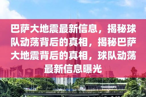 巴薩大地震最新信息，揭秘球隊(duì)動蕩背后的真相，揭秘巴薩大地震背后的真相，球隊(duì)動蕩最新信息曝光