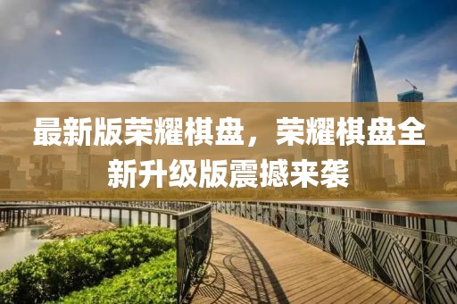 最新版榮耀棋盤，榮耀棋盤全新升級版震撼來襲