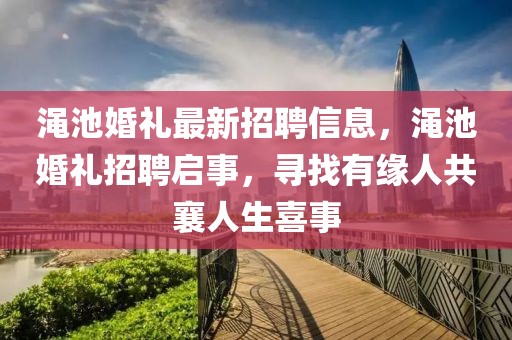 澠池婚禮最新招聘信息，澠池婚禮招聘啟事，尋找有緣人共襄人生喜事