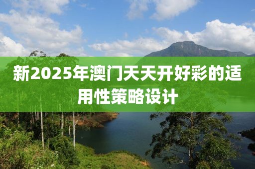 新2025年澳門天天開好彩的適用性策略設計