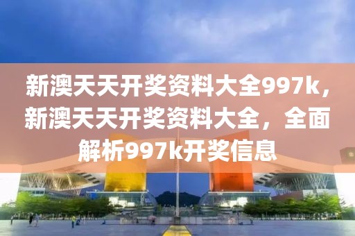 新澳天天開獎資料大全997k，新澳天天開獎資料大全，全面解析997k開獎信息