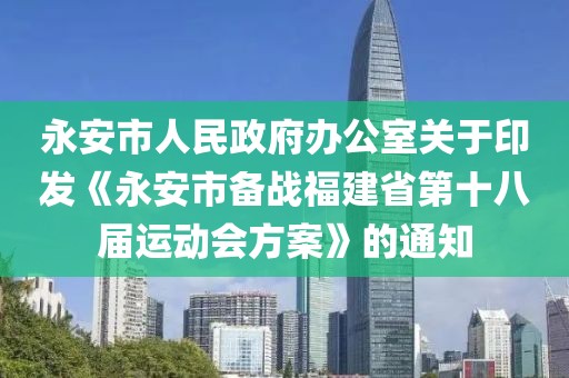 永安市人民政府辦公室關(guān)于印發(fā)《永安市備戰(zhàn)福建省第十八屆運(yùn)動(dòng)會(huì)方案》的通知